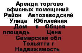 Аренда торгово-офисных помещений › Район ­ Автозаводский › Улица ­ Юбилейная › Дом ­ 2в › Общая площадь ­ 25 › Цена ­ 357 - Самарская обл., Тольятти г. Недвижимость » Помещения аренда   . Самарская обл.